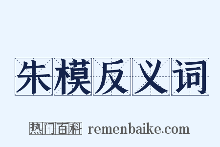 朱模反义词是什么意思的图片